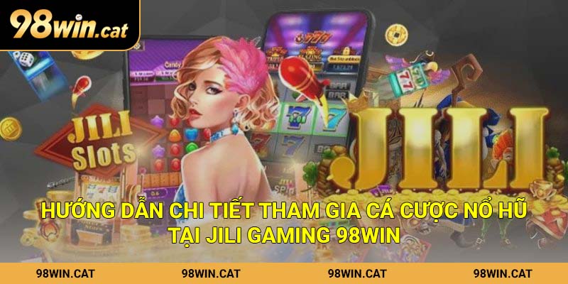 JILI Gaming 98Win – Quay Cực Đã Nhận Quà Khủng Khi Trải Nghiệm 3 Hướng dẫn chi tiết tham gia cá cược nổ hũ tại JILI Gaming 98Win
