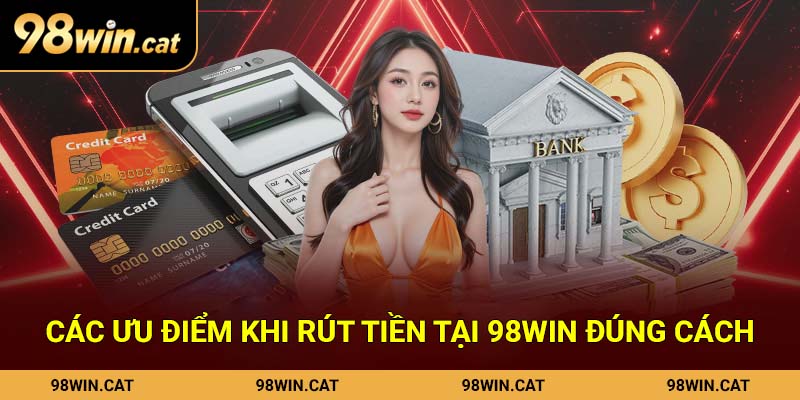 Các ưu điểm khi rút tiền tại 98Win đúng cách
