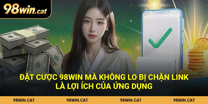 Tải App 98Win Nhanh Chóng Bằng Quy Trình Chuyên Nghiệp 2 Đặt cược 98Win mà không lo bị chặn link là lợi ích của ứng dụng