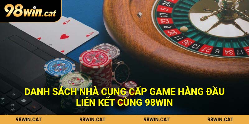 Danh sách nhà cung cấp game hàng đầu liên kết cùng 98Win